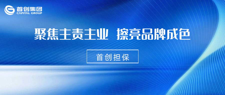 聚焦主责主业 擦亮担保品牌首创担保公司深入开展品牌宣传