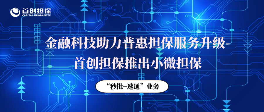 金融科技助力普惠担保服务升级-首创担保推出小微担保“秒批+速通”业务