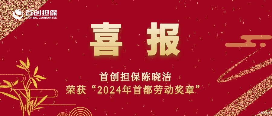 用奋斗汗水浇灌金融之木——首创担保陈晓洁荣获“2024年首都劳动奖章”