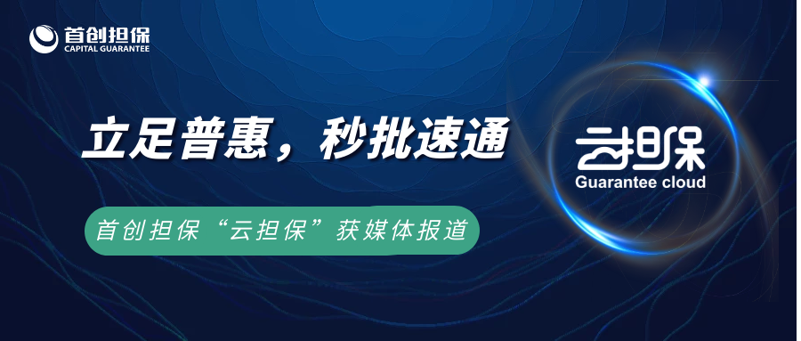 立足普惠，“秒批”“速通”，首创担保“云担保”
获媒体报道